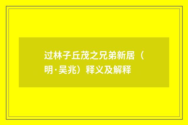 过林子丘茂之兄弟新居（明·吴兆）释义及解释
