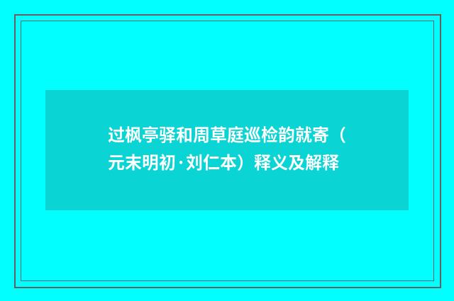 过枫亭驿和周草庭巡检韵就寄（元末明初·刘仁本）释义及解释