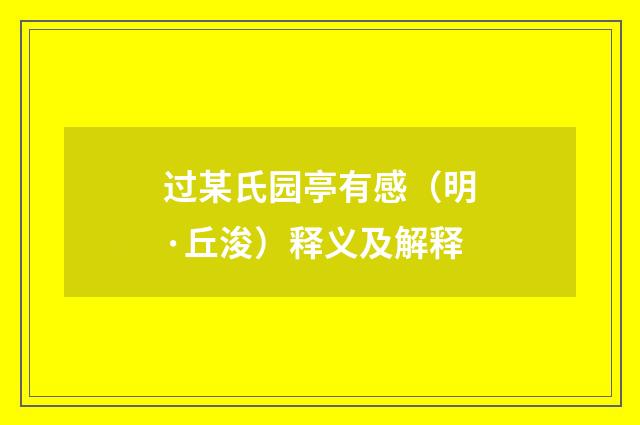 过某氏园亭有感（明·丘浚）释义及解释