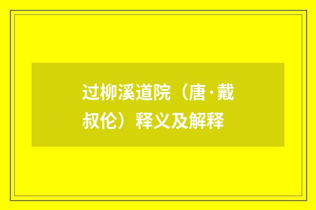 过柳溪道院（唐·戴叔伦）释义及解释