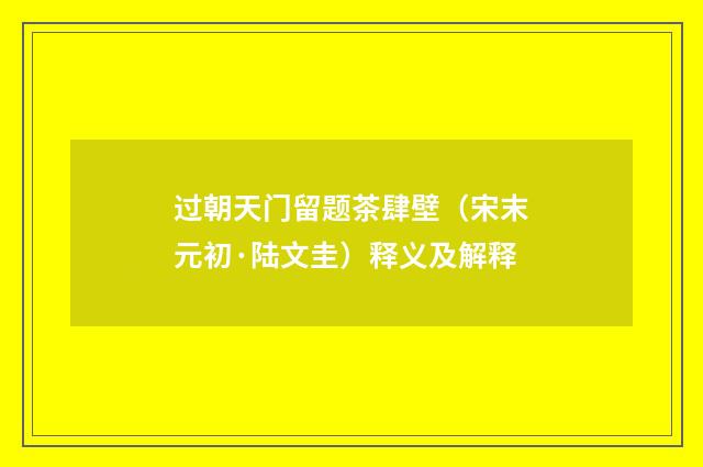 过朝天门留题茶肆壁（宋末元初·陆文圭）释义及解释