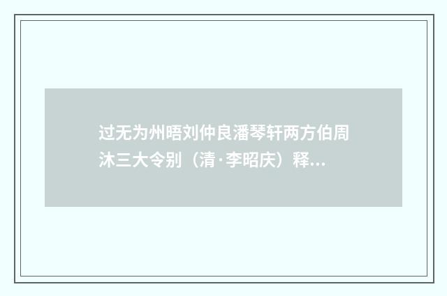 过无为州晤刘仲良潘琴轩两方伯周沐三大令别（清·李昭庆）释义及解释
