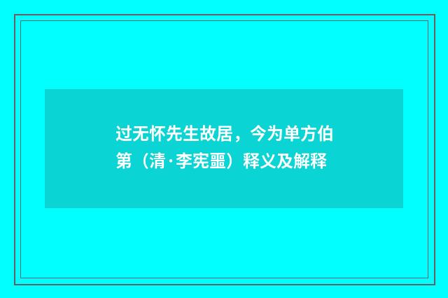 过无怀先生故居，今为单方伯第（清·李宪噩）释义及解释