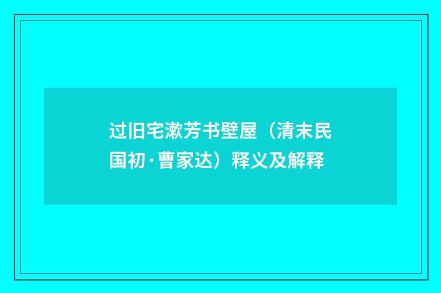 过旧宅漱芳书壁屋（清末民国初·曹家达）释义及解释