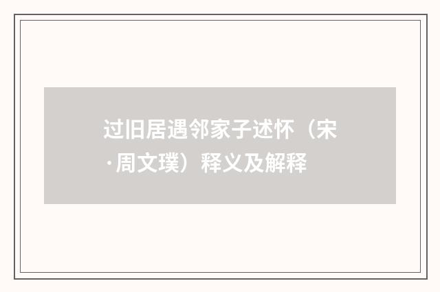 过旧居遇邻家子述怀（宋·周文璞）释义及解释