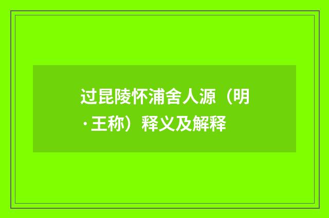 过昆陵怀浦舍人源（明·王称）释义及解释