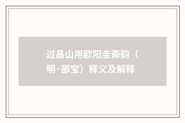 过昌山用欧阳圭斋韵（明·邵宝）释义及解释