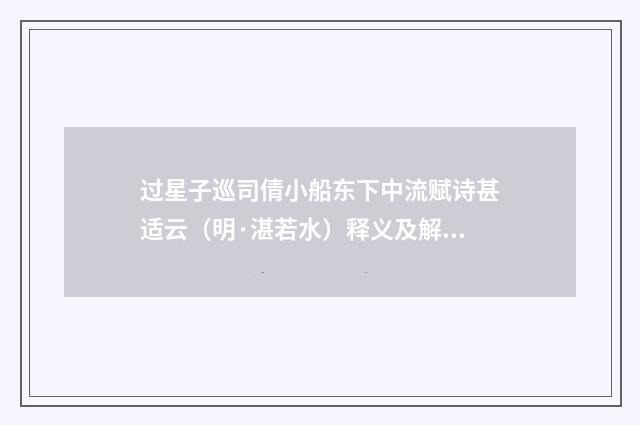 过星子巡司倩小船东下中流赋诗甚适云（明·湛若水）释义及解释