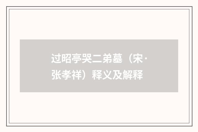 过昭亭哭二弟墓（宋·张孝祥）释义及解释