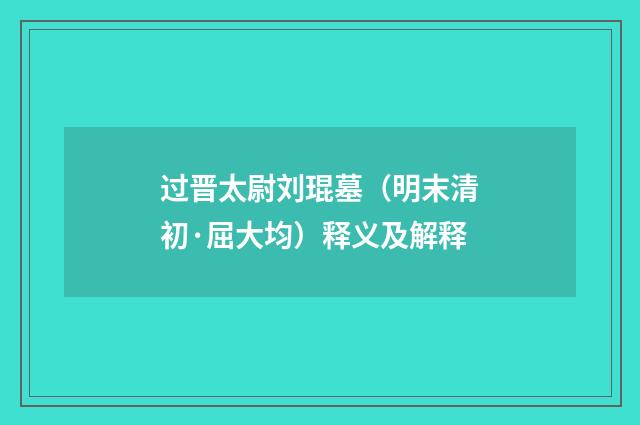 过晋太尉刘琨墓（明末清初·屈大均）释义及解释