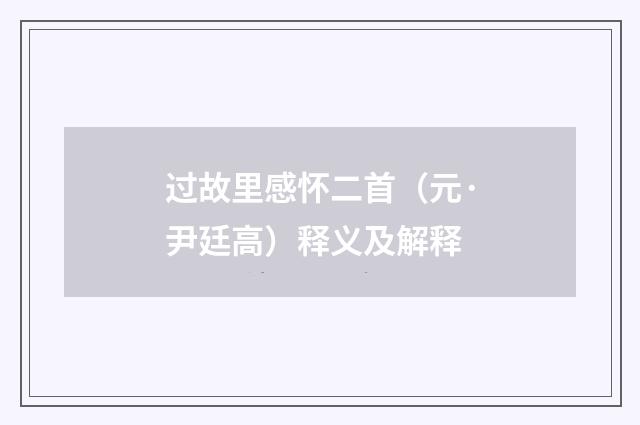 过故里感怀二首（元·尹廷高）释义及解释
