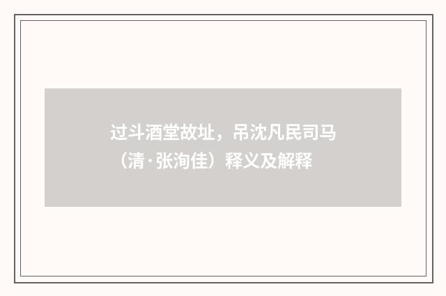过斗酒堂故址，吊沈凡民司马（清·张洵佳）释义及解释