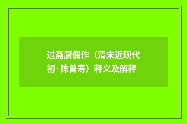 过斋厨偶作（清末近现代初·陈曾寿）释义及解释