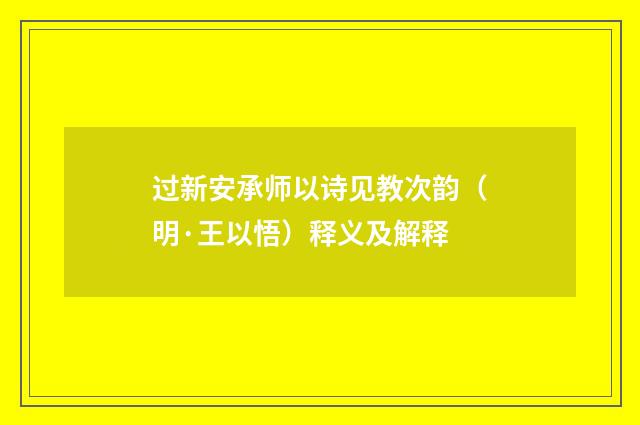 过新安承师以诗见教次韵（明·王以悟）释义及解释