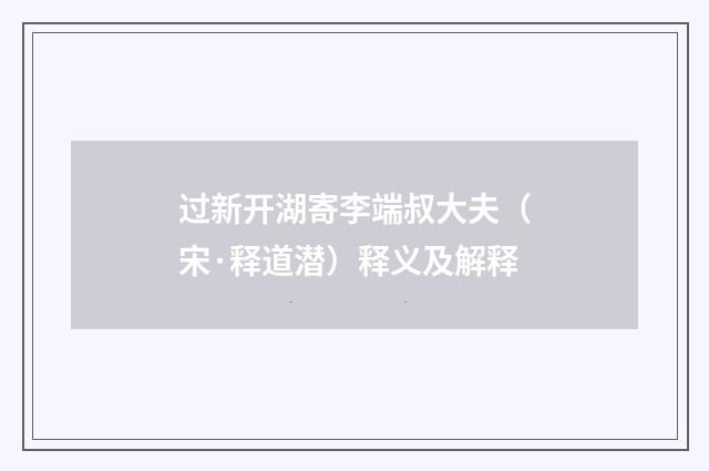 过新开湖寄李端叔大夫（宋·释道潜）释义及解释