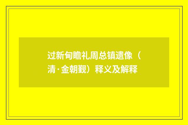 过新甸瞻礼周总镇遗像（清·金朝觐）释义及解释