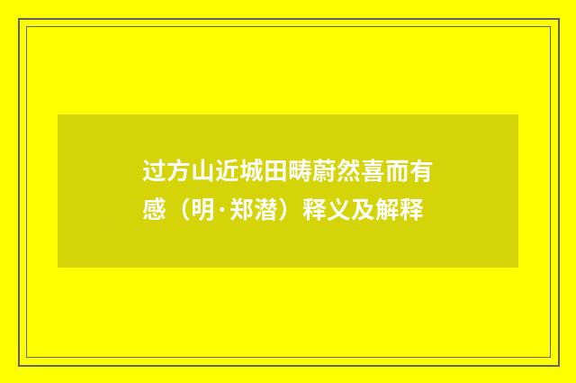 过方山近城田畴蔚然喜而有感（明·郑潜）释义及解释