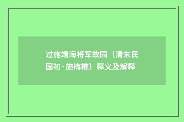 过施靖海将军故园（清末民国初·施梅樵）释义及解释