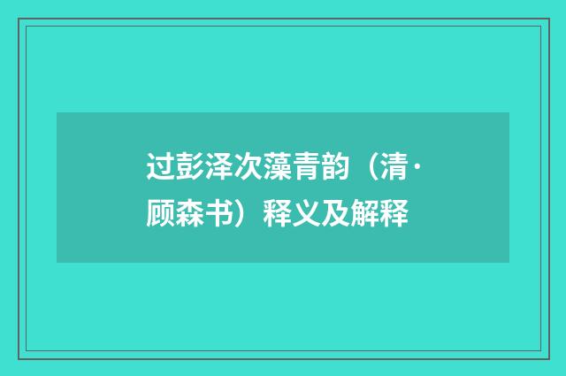 过彭泽次藻青韵（清·顾森书）释义及解释