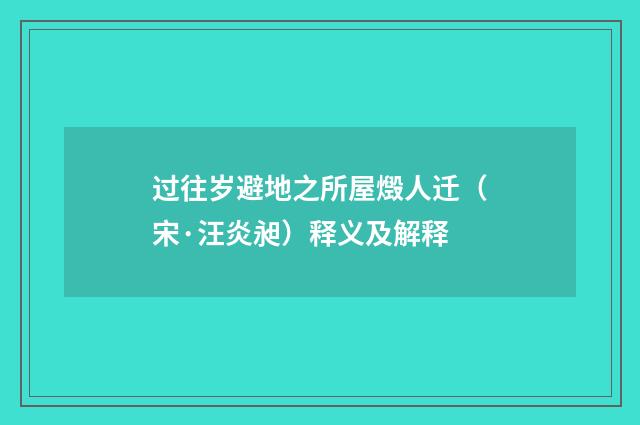 过往岁避地之所屋燬人迁（宋·汪炎昶）释义及解释