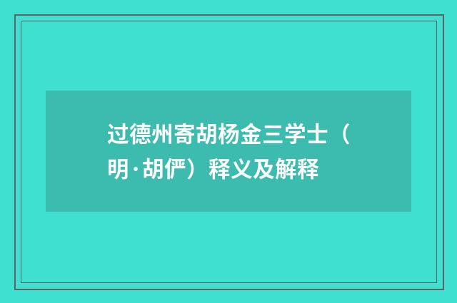 过德州寄胡杨金三学士（明·胡俨）释义及解释