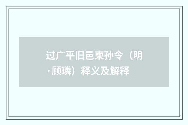 过广平旧邑柬孙令（明·顾璘）释义及解释