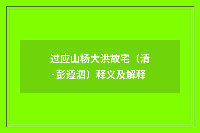 过应山杨大洪故宅（清·彭遵泗）释义及解释