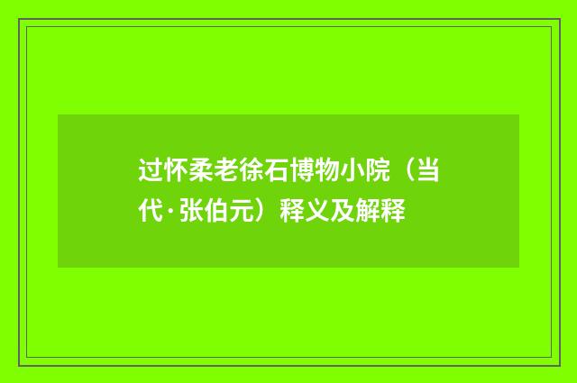 过怀柔老徐石博物小院（当代·张伯元）释义及解释