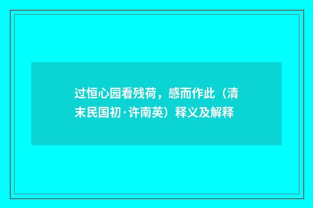 过恒心园看残荷，感而作此（清末民国初·许南英）释义及解释