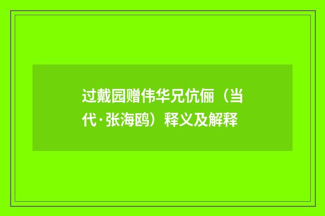 过戴园赠伟华兄伉俪（当代·张海鸥）释义及解释