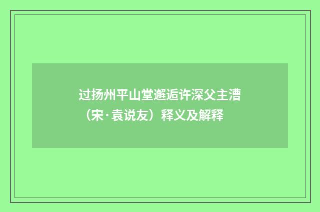 过扬州平山堂邂逅许深父主漕（宋·袁说友）释义及解释
