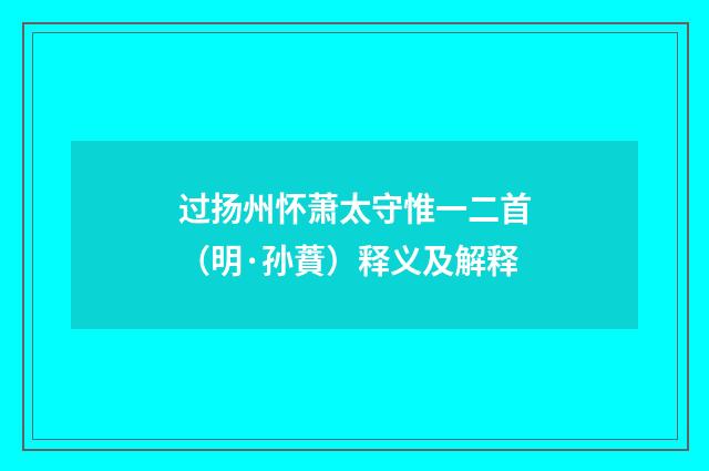 过扬州怀萧太守惟一二首（明·孙蕡）释义及解释