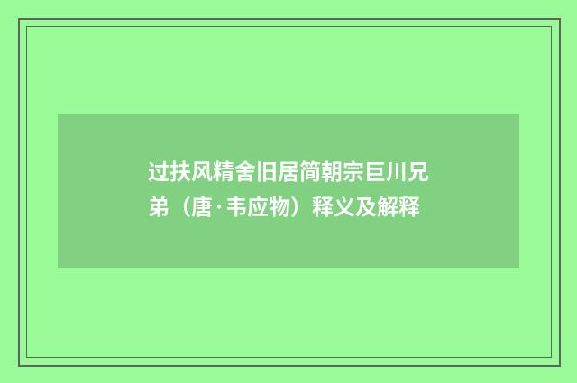 过扶风精舍旧居简朝宗巨川兄弟（唐·韦应物）释义及解释