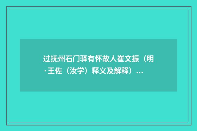 过抚州石门驿有怀故人崔文振（明·王佐（汝学）释义及解释）释义及解释
