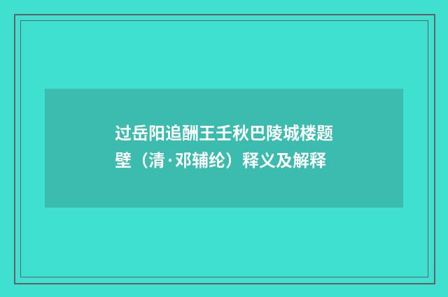 过岳阳追酬王壬秋巴陵城楼题壁（清·邓辅纶）释义及解释
