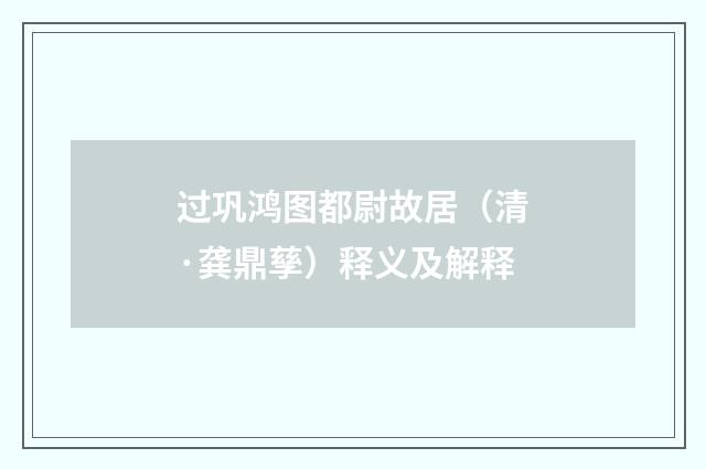 过巩鸿图都尉故居（清·龚鼎孳）释义及解释
