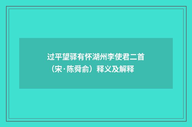 过平望驿有怀湖州李使君二首（宋·陈舜俞）释义及解释