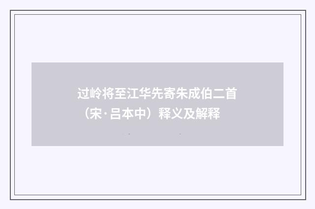过岭将至江华先寄朱成伯二首（宋·吕本中）释义及解释