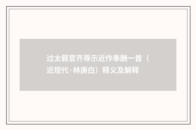 过太蕤官齐辱示近作奉酬一首（近现代·林庚白）释义及解释