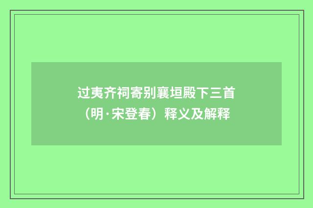 过夷齐祠寄别襄垣殿下三首（明·宋登春）释义及解释