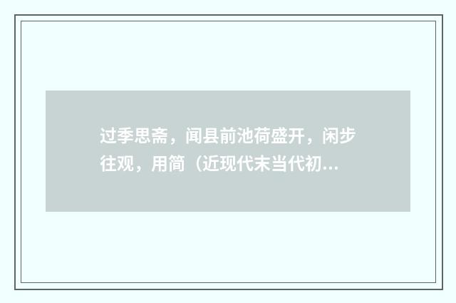 过季思斋，闻县前池荷盛开，闲步往观，用简（近现代末当代初·徐震堮）释义及解释