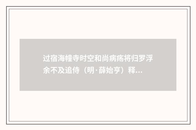 过宿海幢寺时空和尚病疡将归罗浮余不及追侍（明·薛始亨）释义及解释