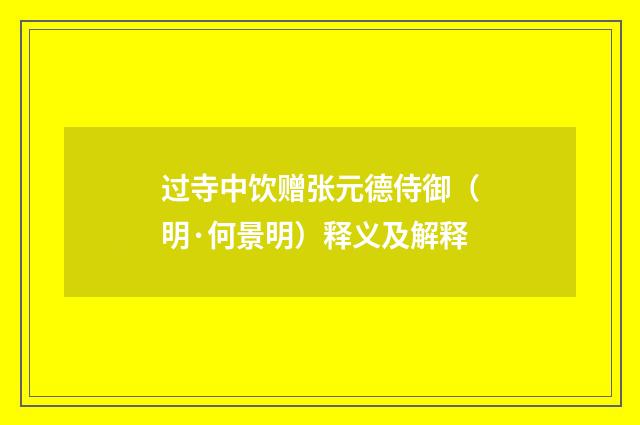 过寺中饮赠张元德侍御（明·何景明）释义及解释