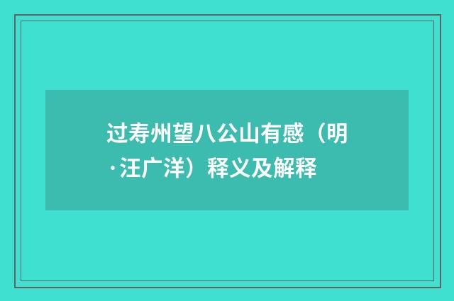 过寿州望八公山有感（明·汪广洋）释义及解释