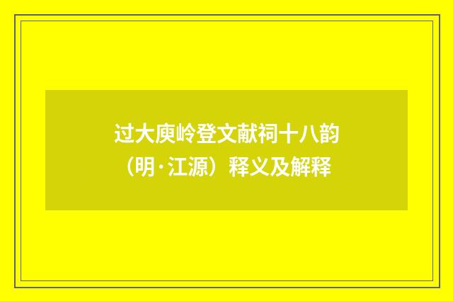 过大庾岭登文献祠十八韵（明·江源）释义及解释
