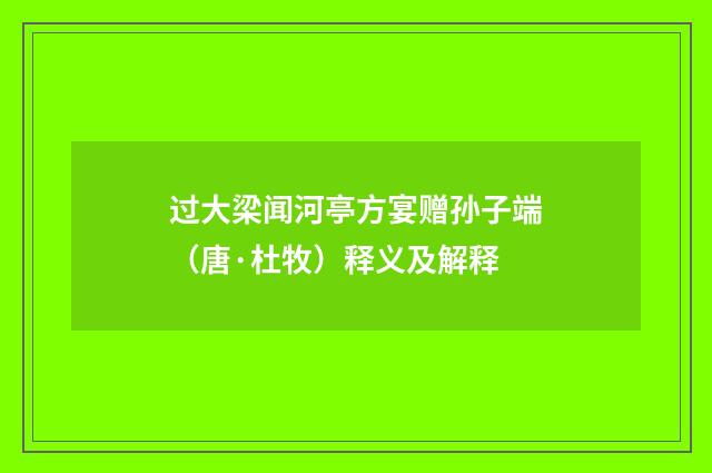过大梁闻河亭方宴赠孙子端（唐·杜牧）释义及解释