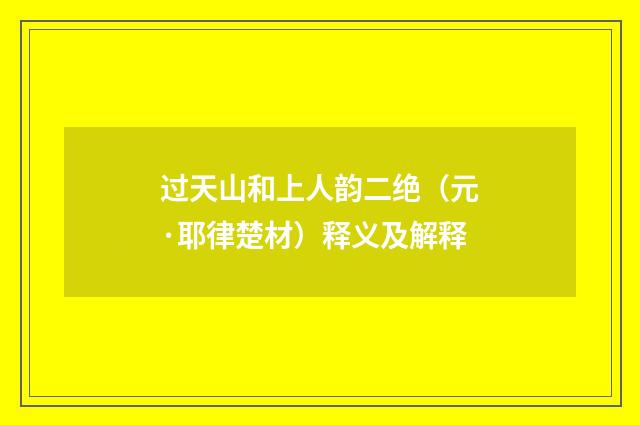 过天山和上人韵二绝（元·耶律楚材）释义及解释