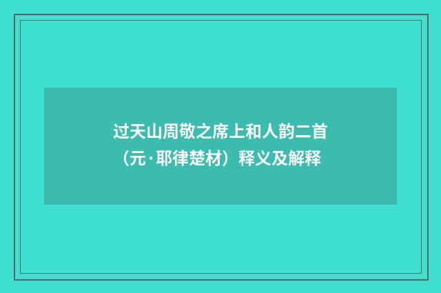 过天山周敬之席上和人韵二首（元·耶律楚材）释义及解释