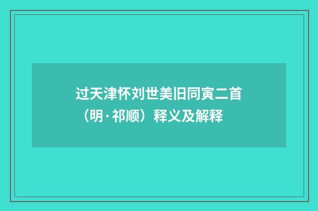 过天津怀刘世美旧同寅二首（明·祁顺）释义及解释