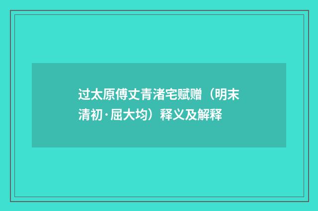 过太原傅丈青渚宅赋赠（明末清初·屈大均）释义及解释